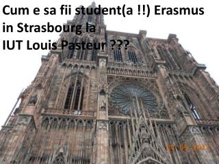 Cum e sa fii student(a !!) Erasmus in Strasbourg la IUT Louis Pasteur ???