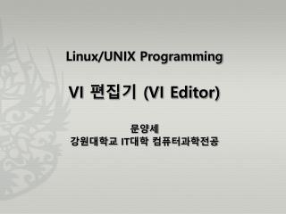 Linux/UNIX Programming VI 편집기 (VI Editor) 문양세 강원대학교 IT 대학 컴퓨터과학전공