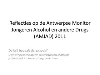 Reflecties op de Antwerpse Monitor Jongeren Alcohol en andere Drugs (AMJAD) 2011