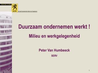 Duurzaam ondernemen werkt ! Milieu en werkgelegenheid Peter Van Humbeeck SERV