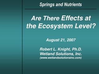 Are There Effects at the Ecosystem Level? August 21, 2007 Robert L. Knight, Ph.D. Wetland Solutions, Inc. (wetlandsolut