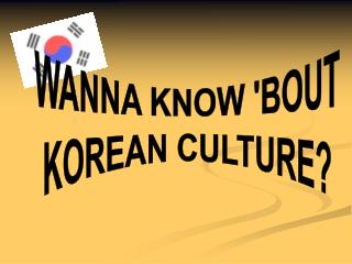 WANNA KNOW 'BOUT KOREAN CULTURE?