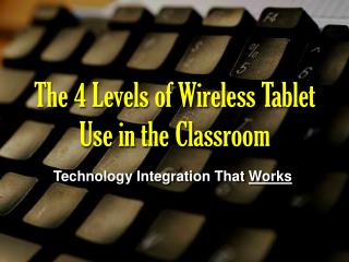 The 4 Levels of Wireless Tablet Use in the Classroom