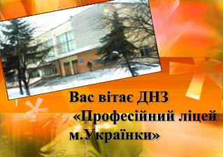 Вас вітає ДНЗ « Професійний ліцей м.Українки »