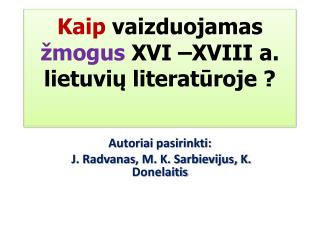 Kaip vaizduojamas žmogus XVI –XVIII a. lietuvių literatūroje ?