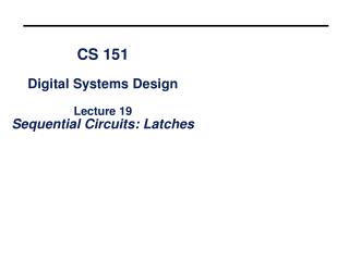 CS 151 Digital Systems Design Lecture 19 Sequential Circuits: Latches