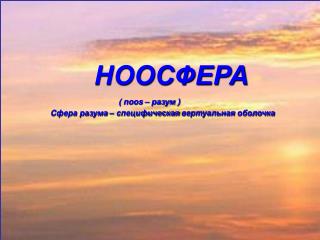 НООСФЕРА ( noos – разум ) Сфера разума – специфическая вертуальная оболочка