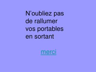 N’oubliez pas de rallumer vos portables en sortant merci