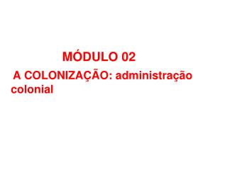 MÓDULO 02 A COLONIZAÇÃO: administração colonial PROFESSOR IASBECK / COC UDIA