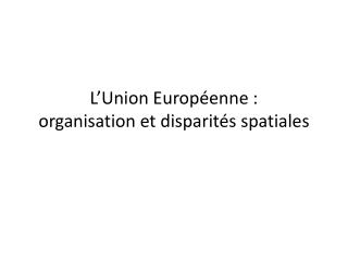 L’Union Européenne : organisation et disparités spatiales