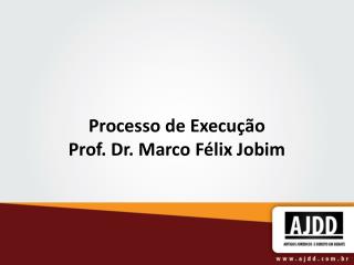 Processo de Execução Prof. Dr. Marco Félix Jobim