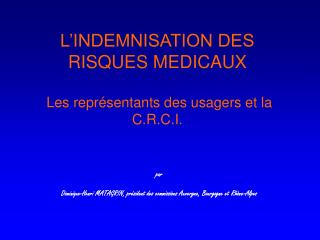 L’INDEMNISATION DES RISQUES MEDICAUX Les représentants des usagers et la C.R.C.I.