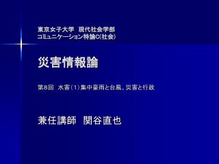 東京女子大学　現代社会学部 コミュニケーション特論 C( 社会 ) 災害情報論 第８回　水害（１）集中豪雨と台風、災害と行政