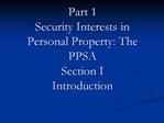 Part 1 Security Interests in Personal Property: The PPSA Section I Introduction