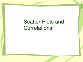Scatter Plots and 			Correlations