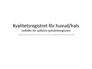 Kvalitetsregistret för huvud/hals Ledtider för sydöstra sjukvårdsregionen