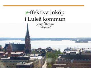 e -ffektiva inköp i Luleå kommun Jerry Öhman Inköpschef