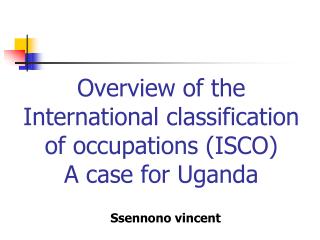 Overview of the International classification of occupations (ISCO) A case for Uganda