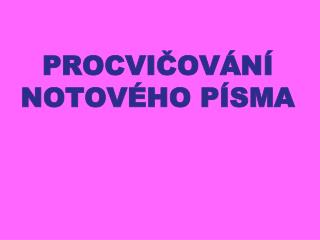 PROCVIČOVÁNÍ NOTOVÉHO PÍSMA