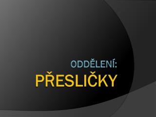 Oddělení: PŘESLIČKY