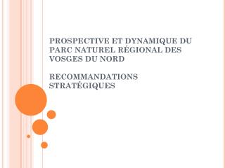 PROSPECTIVE ET DYNAMIQUE DU PARC NATUREL RÉGIONAL DES VOSGES DU NORD  RECOMMANDATIONS STRATÉGIQUES