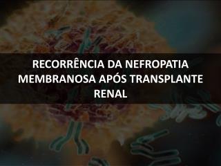 RECORRÊNCIA DA NEFROPATIA MEMBRANOSA APÓS TRANSPLANTE RENAL