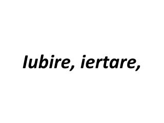 Iubire, iertare,