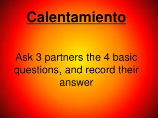 Calentamiento Ask 3 partners the 4 basic questions, and record their answer