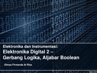 Elektronika dan Instrumentasi : Elektronika Digital 2 – Gerbang Logika , Aljabar Boolean
