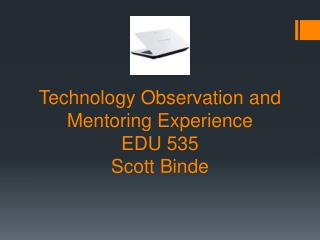 Technology Observation and Mentoring Experience EDU 535 Scott Binde