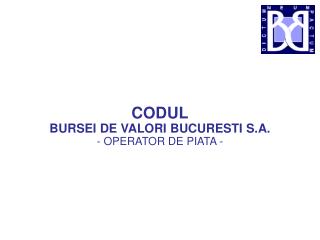 CODUL BURSEI DE VALORI BUCURESTI S.A. - OPERATOR DE PIATA -