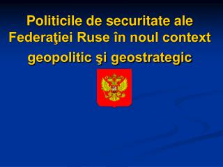 Politicile de securitate ale Federaţiei Ruse în noul context geopolitic şi geostrategic