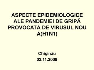 ASPECTE EPIDEMIOLOGICE ALE PANDEMIEI DE GRIPĂ PROVOCATĂ DE VIRUSUL NOU A(H1N1)