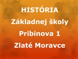 HISTÓRIA Základnej školy Pribinova 1 Zlaté Moravce