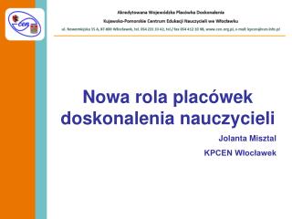 Nowa rola placówek doskonalenia nauczycieli Jolanta Misztal KPCEN Włocławek