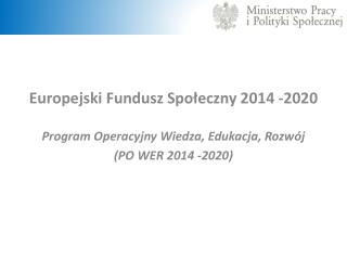 Europejski Fundusz Społeczny 2014 -2020 Program Operacyjny Wiedza, Edukacja, Rozwój