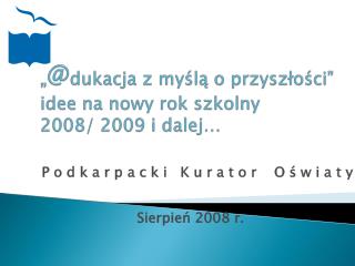„ @ dukacja z myślą o przyszłości” idee na nowy rok szkolny 2008/ 2009 i dalej…
