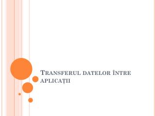 Transferul datelor între aplicaţii