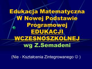 Edukacja Matematyczna W Nowej Podstawie Programowej EDUKACJI WCZESNOSZKOLNEJ wg Z.Semadeni