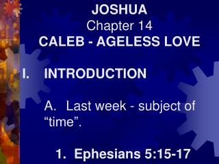 JOSHUA Chapter 14 CALEB - AGELESS LOVE I.	INTRODUCTION 	A.	Last week - subject of 	“time”.