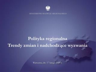 Polityka regionalna Trendy zmian i nadchodzące wyzwania Warszawa, dn. 17 lutego 2009 r.