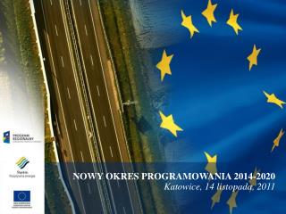 NOWY OKRES PROGRAMOWANIA 2014-2020 Katowice, 14 listopada, 2011