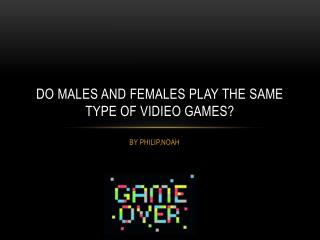 DO MALES AND FEMALES PLAY THE SAME TYPE OF VIDIEO GAMES?