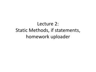 Lecture 2: Static Methods, if statements, homework uploader