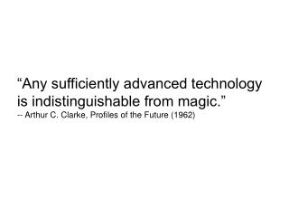 “Any sufficiently advanced technology is indistinguishable from magic.”