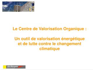 Le Centre de Valorisation Organique :