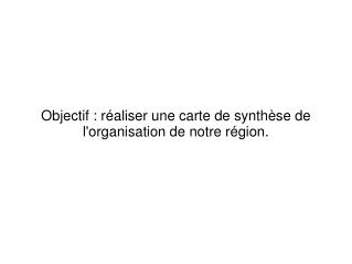 Objectif : réaliser une carte de synthèse de l'organisation de notre région.