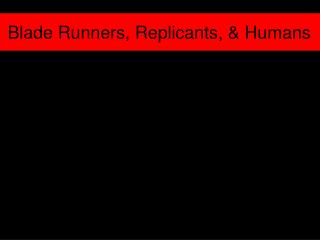 Blade Runners, Replicants, &amp; Humans