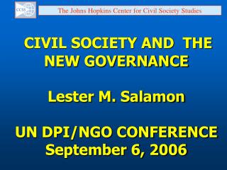 CIVIL SOCIETY AND THE NEW GOVERNANCE Lester M. Salamon UN DPI/NGO CONFERENCE September 6, 2006