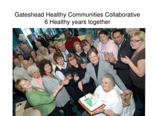 Gateshead Healthy Communities Collaborative 6 Healthy years together